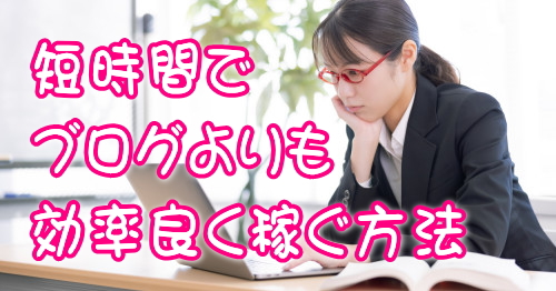ブログよりも短時間で効率良く稼ぐ方法 ブログよりも短時間で効率良く稼ぐ方法